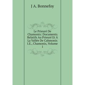 

Книга Le Prieuré De Chamonix: Documents Relatifs Au Prieuré Et Á La Vallée De Cahmonix IE, Chamonix, Volume 1