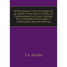 

Книга El Matrimonio, O Sea El Codigo De La Familia Y Sus Efectos Civiles, En Conformidad a Las Leyes Vigentes En La República Examinadas Y Comentadas