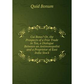 

Книга Cui Bono Or, the Prospects of a Free Trade in Tea, a Dialogue Between an Antimonopolist and a Proprietor of East India Stock