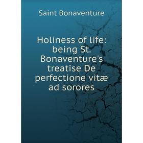 

Книга Holiness of life: being St. Bonaventure's treatise De perfectione vitæ ad sorores