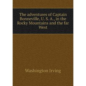 

Книга The adventures of Captain Bonneville, U. S. A., in the Rocky Mountains and the far West