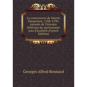 

Книга La controverse de Martin Marprelate, 1588-1590: épisode de l'histoire littéraire du puritanisme sous Elizabeth