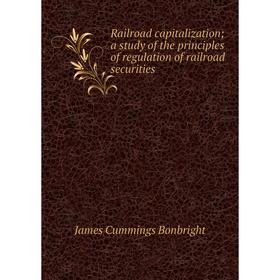 

Книга Railroad capitalization; a study of the principles of regulation of railroad securities