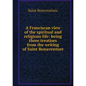

Книга A Franciscan view of the spiritual and religious life: being three treatises from the writing of Saint Bonaventure