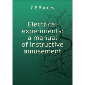 

Книга Electrical experiments: a manual of instructive amusement