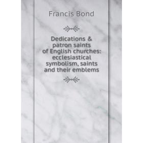 

Книга Dedications & patron saints of English churches: ecclesiastical symbolism, saints and their emblems