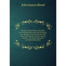 

Книга Handy-book of rules and tables for verifying dates with the Christian era; giving an account of the chief eras, and systems used by various nati
