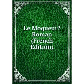 

Книга Le Moqueur Roman