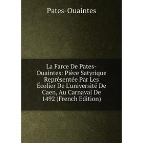 

Книга La Farce De Pates-Ouaintes: Pièce Satyrique Représentée Par Les Écolier De L'université De Caen, Au Carnaval De 1492