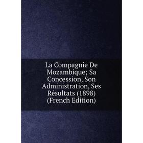 

Книга La Compagnie De Mozambique; Sa Concession, Son Administration, Ses Résultats (1898)