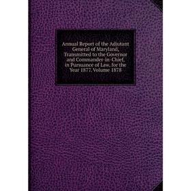 

Книга Annual Report of the Adjutant General of Maryland, Transmitted to the Governor and Commander-in-Chief, in Pursuance of Law
