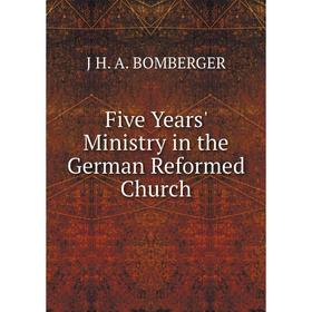 

Книга Five Years' Ministry in the German Reformed Church
