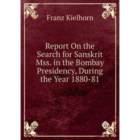

Книга Report On the Search for Sanskrit Mss. in the Bombay Presidency, During the Year 1880-81