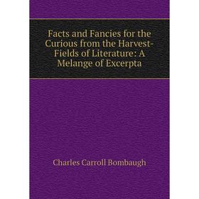 

Книга Facts and Fancies for the Curious from the Harvest-Fields of Literature: A Melange of Excerpta