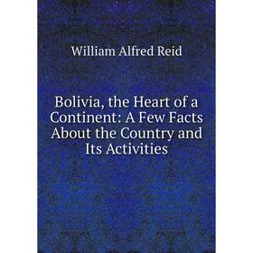 

Книга Bolivia, the Heart of a Continent: A Few Facts About the Country and Its Activities