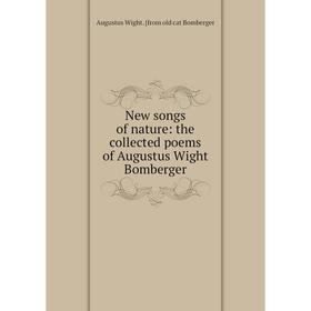 

Книга New songs of nature: the collected poems of Augustus Wight Bomberger