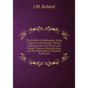 

Книга The Problem of Methodism: Being a Review of the Residue Theory of Regeneration and the Second Change Theory of Sanctification