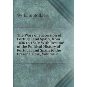 

Книга The Wars of Succession of Portugal and Spain, from 1826 to 1840: With Résumé of the Political History of Portugal and Spain to the Present Time