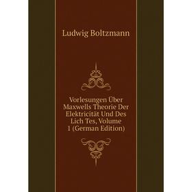 

Книга Vorlesungen Über Maxwells Theorie Der Elektricität Und Des Lich Tes, Volume 1 (German Edition)