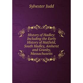 

Книга History of Hadley: Including the Early History of Hatfield, South Hadley, Amherst and Granby, Massachusetts