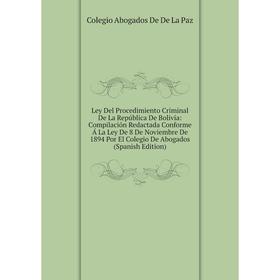 

Книга Ley Del Procedimiento Criminal De La República De Bolivia: Compilación Redactada Conforme Á La Ley De 8 De Noviembre De 1894 Por El Colegio De A