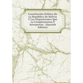 

Книга Constitución Política De La República De Bolivia Y Las Disposiciones Que La Complementan É Interpretan. (Spanish Edition)