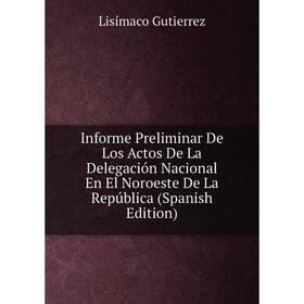 

Книга Informe Preliminar De Los Actos De La Delegación Nacional En El Noroeste De La República (Spanish Edition)
