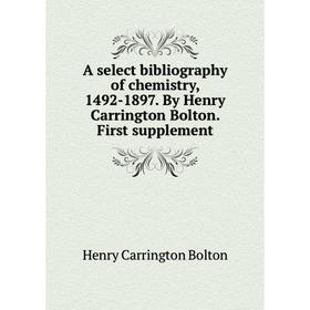 

Книга A select bibliography of chemistry, 1492-1897. By Henry Carrington Bolton. First supplement