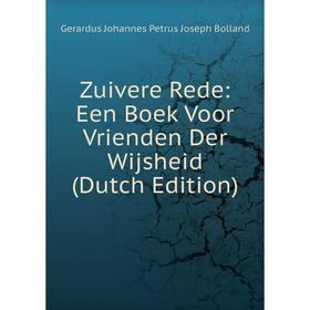 

Книга Zuivere Rede: Een Boek Voor Vrienden Der Wijsheid (Dutch Edition)