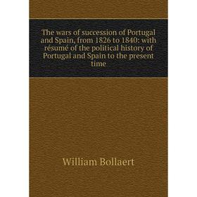 

Книга The wars of succession of Portugal and Spain, from 1826 to 1840: with résumé of the political history of Portugal and Spain to the present time