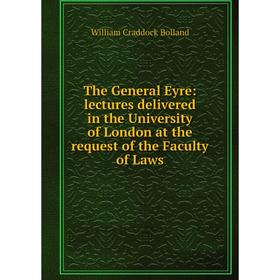 

Книга The General Eyre: lectures delivered in the University of London at the request of the Faculty of Laws