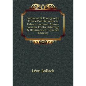 

Книга Comment Et Pour Quoi La France Doit Renoncer À L'alsace-Lorraine: Alsace-Lorraine Contre Arbitrage Désarmement. (French Edition)
