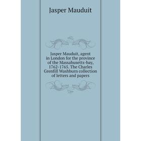 

Книга Jasper Mauduit, agent in London for the province of the Massahusetts-bay, 1762-1765. The Charles Grenfill Washburn collection of letters and pap