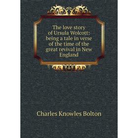 

Книга The love story of Ursula Wolcott: being a tale in verse of the time of the great revival in New England