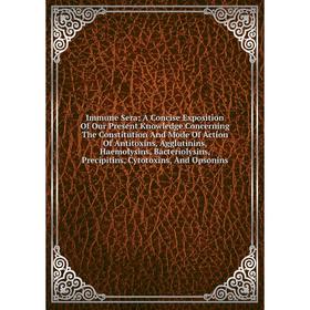 

Книга Immune Sera; A Concise Exposition Of Our Present Knowledge Concerning The Constitution And Mode Of Action Of Antitoxins