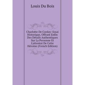 

Книга Charlotte De Corday: Essai Historique, Offrant Enfin Des Détails Authentiques Sur La Personne Et L'attentat De Cette Héroine (French Edition)