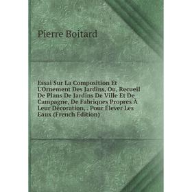 

Книга Essai Sur La Composition Et L'Ornement Des Jardins, Ou, Recueil De Plans De Jardins De Ville Et De Campagne, De Fabriques Propres À Leur Décorat