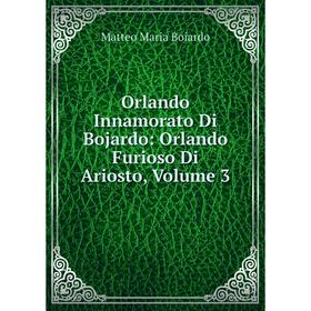 

Книга Orlando Innamorato Di Bojardo: Orlando Furioso Di Ariosto, Volume 3
