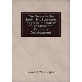 

Книга The Negro in the South: His Economic Progress in Relation to His Moral and Religious Development