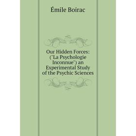 

Книга Our Hidden Forces: (La Psychologie Inconnue) an Experimental Study of the Psychic Sciences