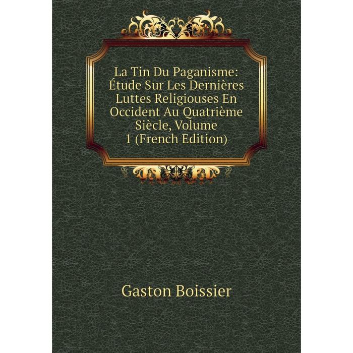 фото Книга la tin du paganisme: étude sur les dernières luttes religiouses en occident au quatrième siècle, volume 1 nobel press