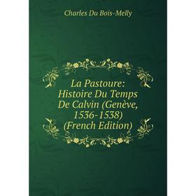 

Книга La Pastoure: Histoire Du Temps De Calvin (Genève, 1536-1538)