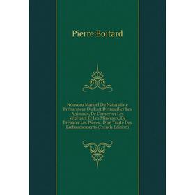 

Книга Nouveau Manuel Du Naturaliste Préparateur Ou L'art D'empailler Les Animaux, De Conserver Les Végétaux Et Les Minéraux, De Préparer Les Pièces D'