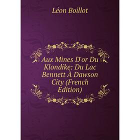 

Книга Aux Mines D'or Du Klondike: Du Lac Bennett À Dawson City (French Edition)
