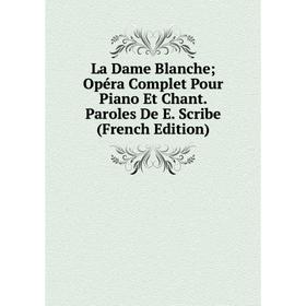 

Книга La Dame Blanche; Opéra Complet Pour Piano Et Chant. Paroles De E. Scribe