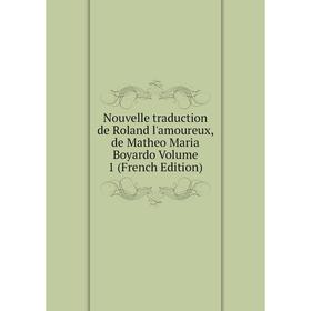 

Книга Nouvelle traduction de Roland l'amoureux, de Matheo Maria Boyardo Volume 1