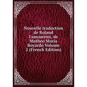 

Книга Nouvelle traduction de Roland l'amoureux, de Matheo Maria Boyardo Volume 2