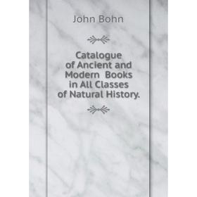 

Книга Catalogue of Ancient and Modern Books in All Classes of Natural History.