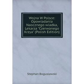 

Книга Wojna W Polsce: Opowiadania Naocznego wiadka, Lekarza Czerwonego Krzya (Polish Edition)