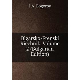 

Книга Blgarsko-Frenski Riechnik, Volume 2 (Bulgarian Edition)